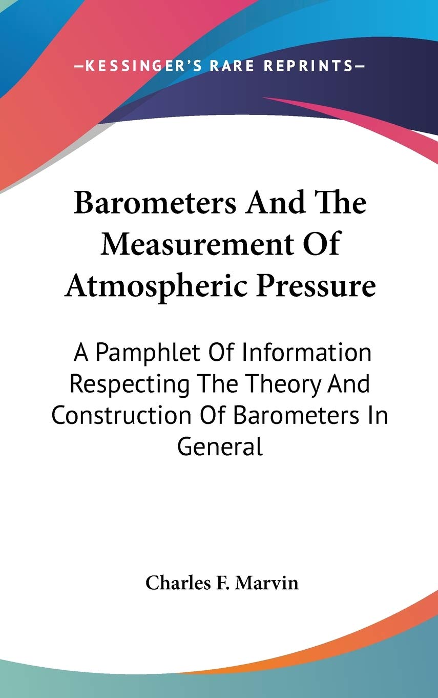 Barometers And The Measurement Of Atmospheric Pressure: A Pamphlet of Information Respecting the Theory and Construction of Barometers in General Geology & Geography