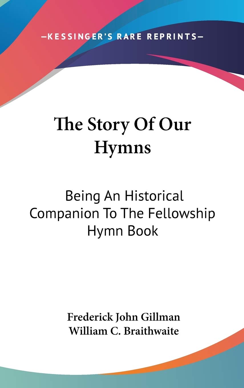 The Story Of Our Hymns: Being An Historical Companion To The Fellowship Hymn Book Memories