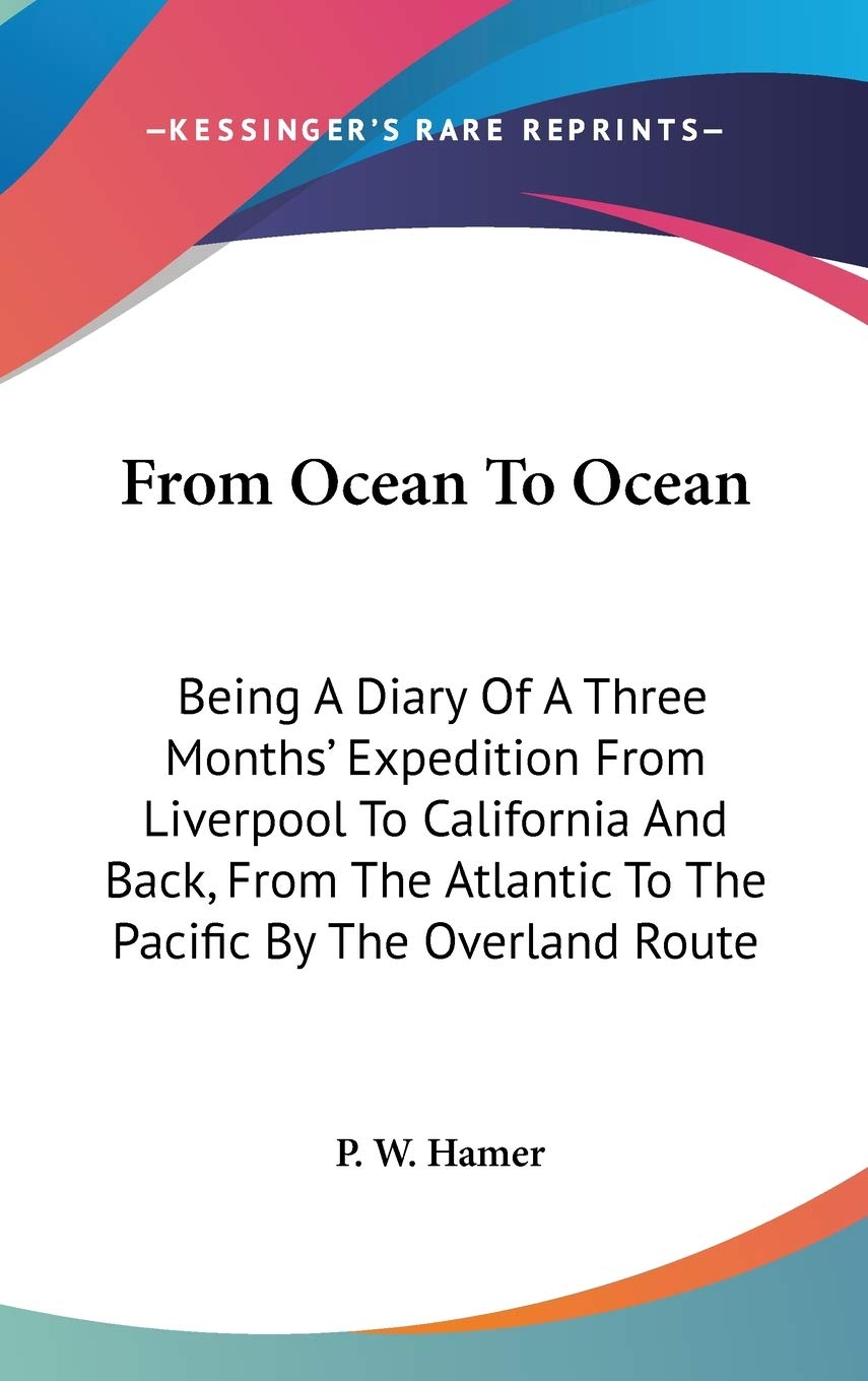 From Ocean To Ocean: Being A Diary Of A Three Months' Expedition From Liverpool To California And Back, From The Atlantic To The Pacific By The Overland Route Essays & Short Stories