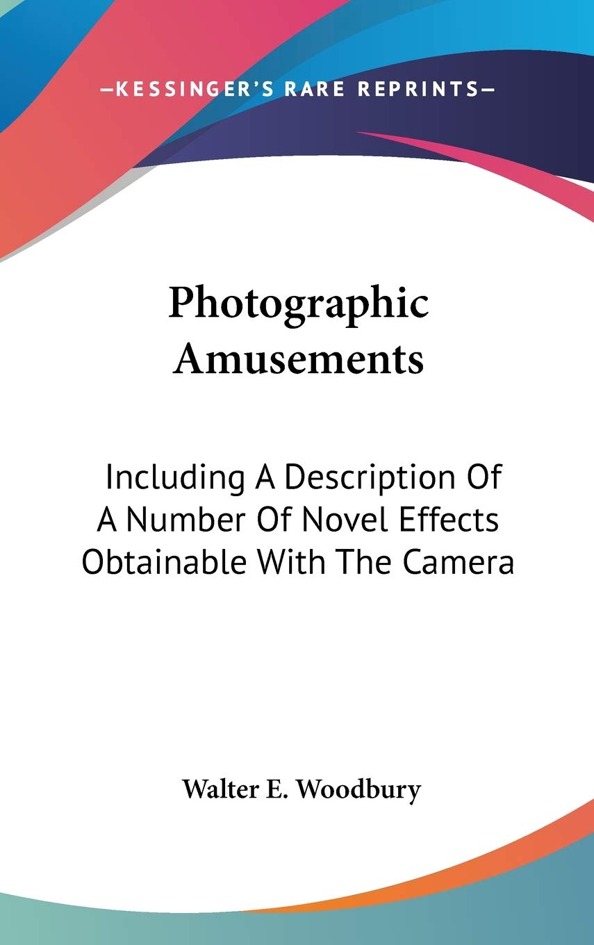 Photographic Amusements: Including a Description of a Number of Novel Effects Obtainable With the Camera Contemporary literature