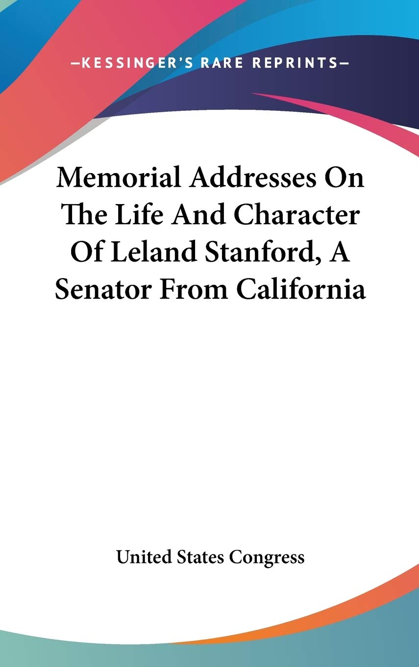 Memorial Addresses On The Life And Character Of Leland Stanford, A Senator From California Death & Mourning