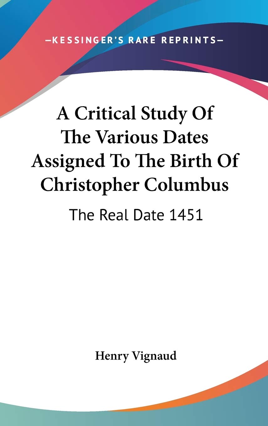 A Critical Study Of The Various Dates Assigned To The Birth Of Christopher Columbus: The Real Date 1451 Philosophy