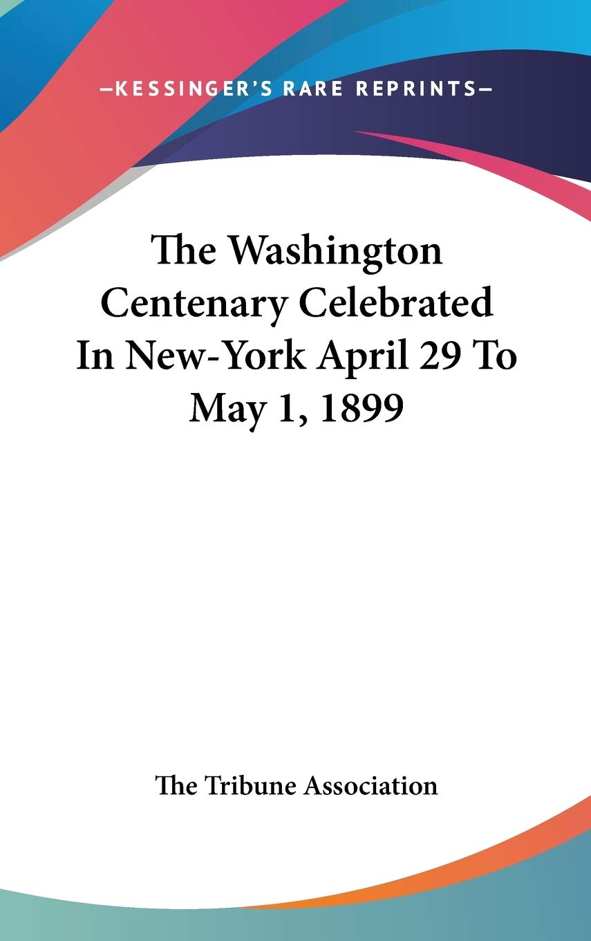 The Washington Centenary Celebrated In New-York April 29 To May 1, 1899 Politics & History