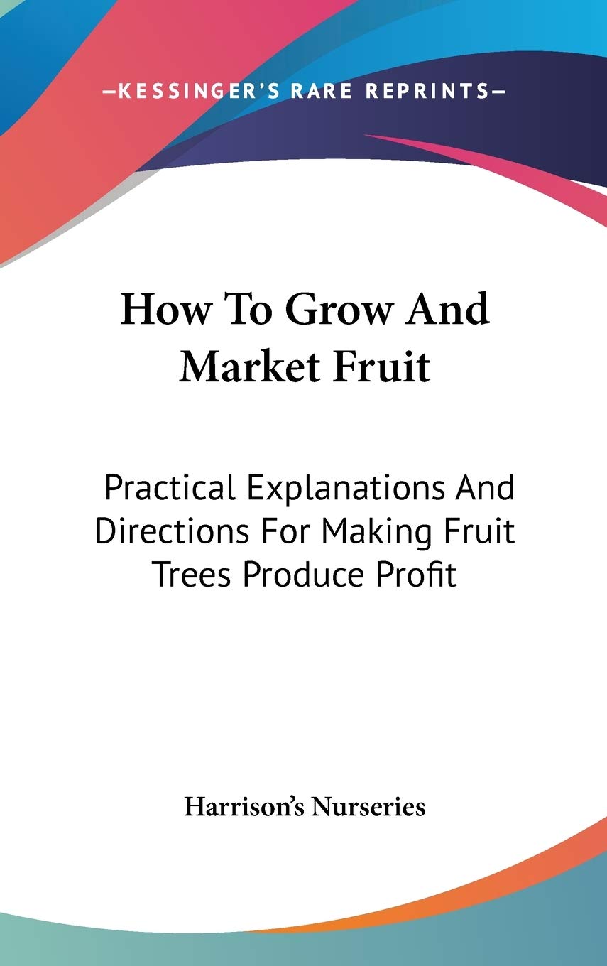 How To Grow And Market Fruit: Practical Explanations And Directions For Making Fruit Trees Produce Profit Business, Finance & Career