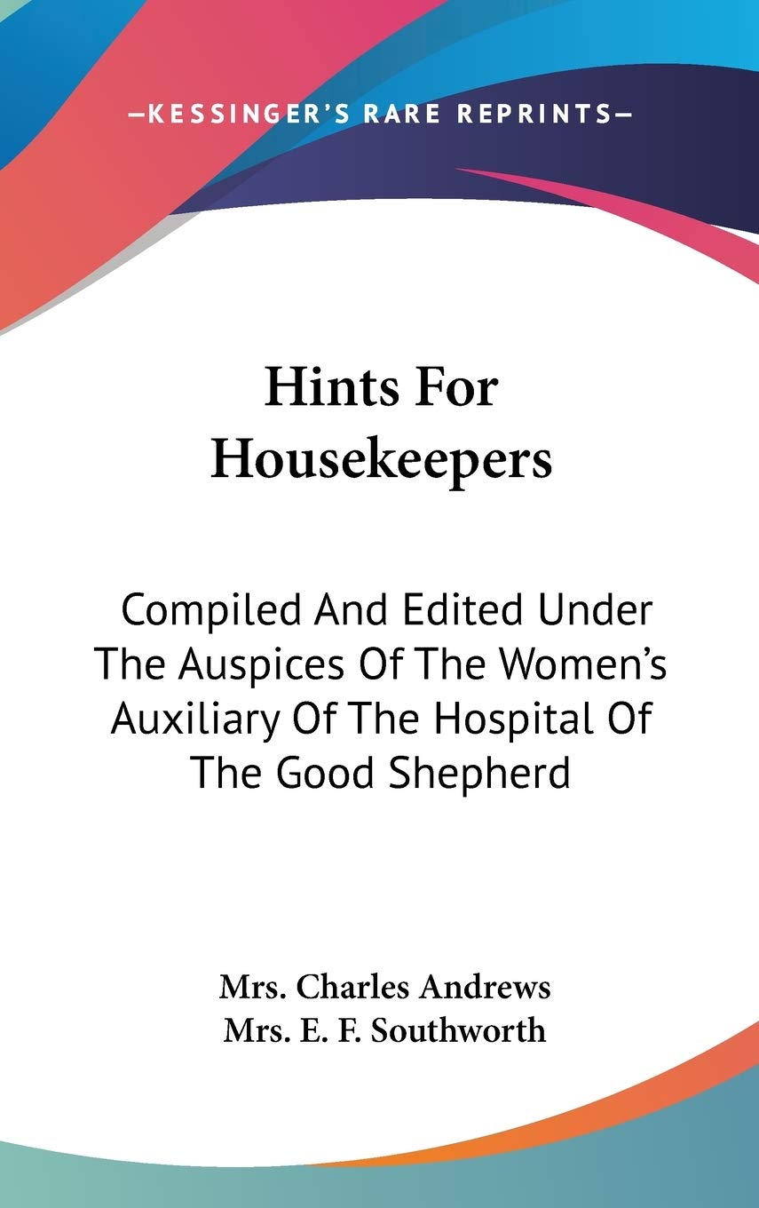 Hints For Housekeepers: Compiled and Edited Under the Auspices of the Women's Auxiliary of the Hospital of the Good Shepherd Inspiring women Books