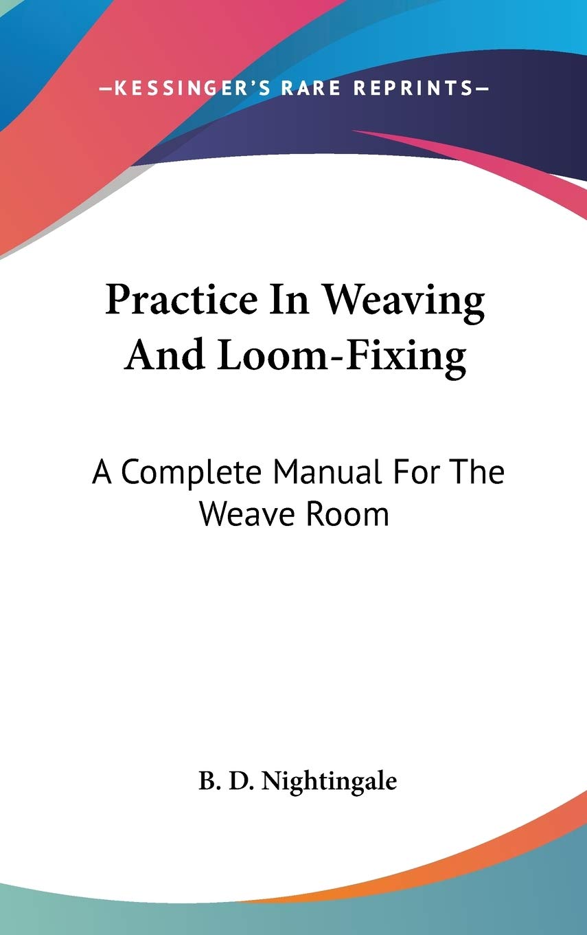 Practice In Weaving And Loom-Fixing: A Complete Manual for the Weave Room Hobbies & Crafts