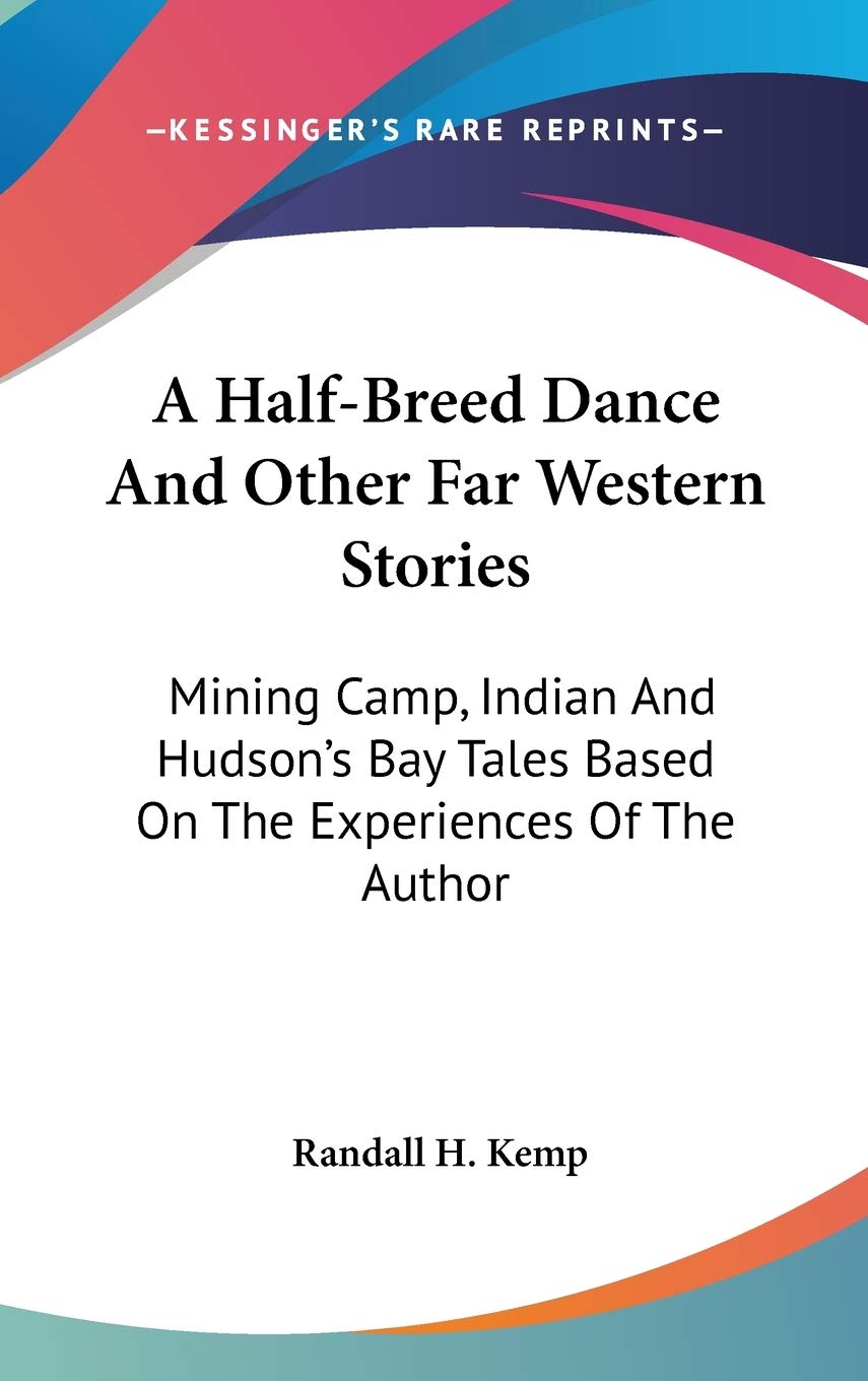 A Half-Breed Dance And Other Far Western Stories: Mining Camp, Indian and Hudson's Bay Tales Based on the Experiences of the Author Contemporary literature