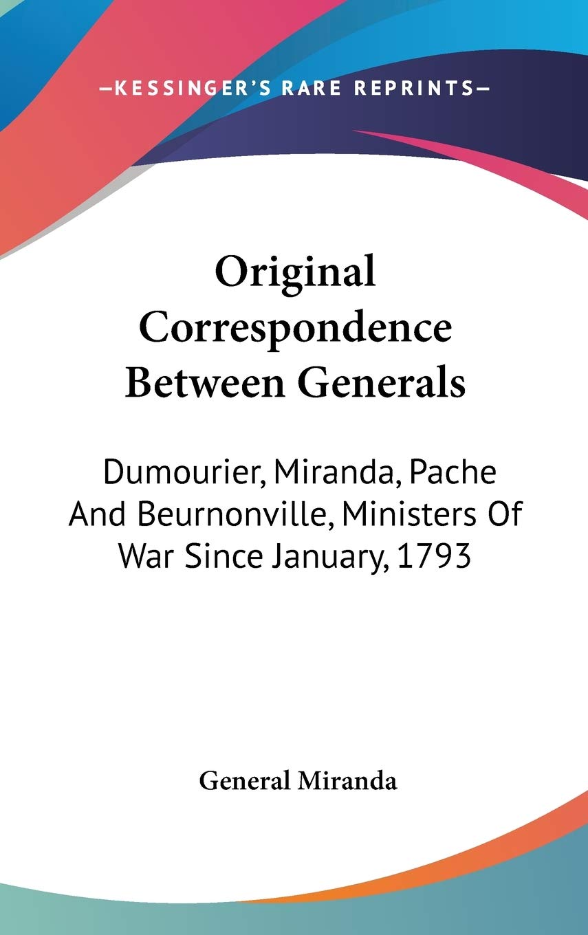 Original Correspondence Between Generals: Dumourier, Miranda, Pache and Beurnonville, Ministers of War Since January, 1793 Politics & History
