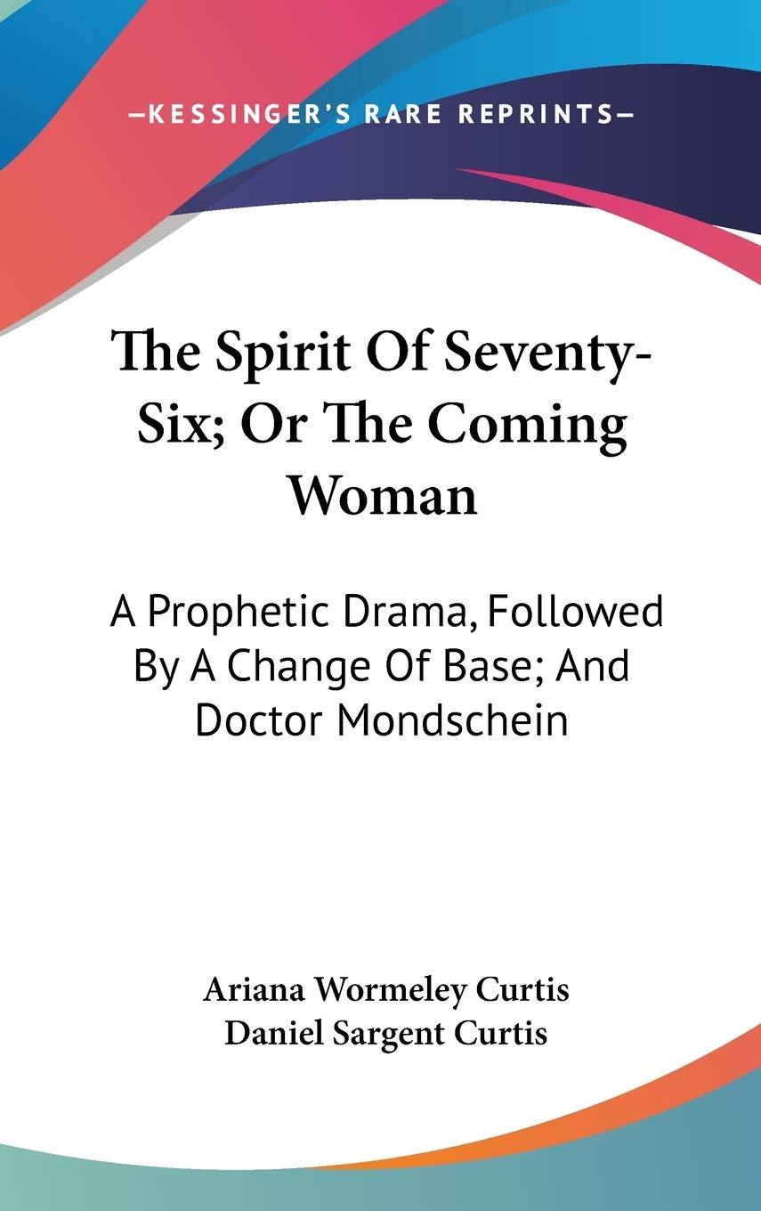 The Spirit Of Seventy-Six; Or The Coming Woman: A Prophetic Drama, Followed By A Change Of Base; And Doctor Mondschein Drama