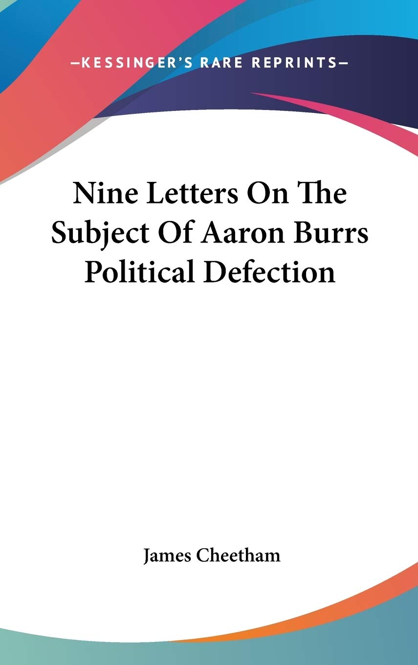 Nine Letters On The Subject Of Aaron Burrs Political Defection Essays & Short Stories