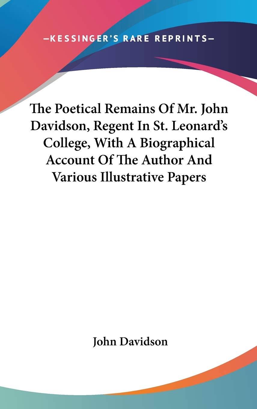 The Poetical Remains Of Mr. John Davidson, Regent In St. Leonard's College, With A Biographical Account Of The Author And Various Illustrative Papers Art & Literature