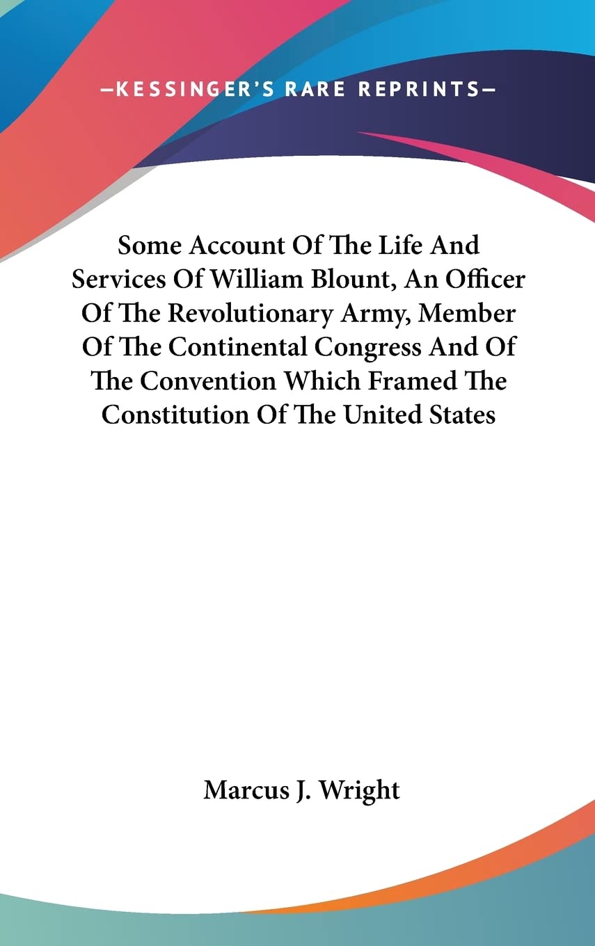 Some Account Of The Life And Services Of William Blount, An Officer Of The Revolutionary Army, Member Of The Continental Congress And Of The ... Framed The Constitution Of The United States Contemporary literature Books