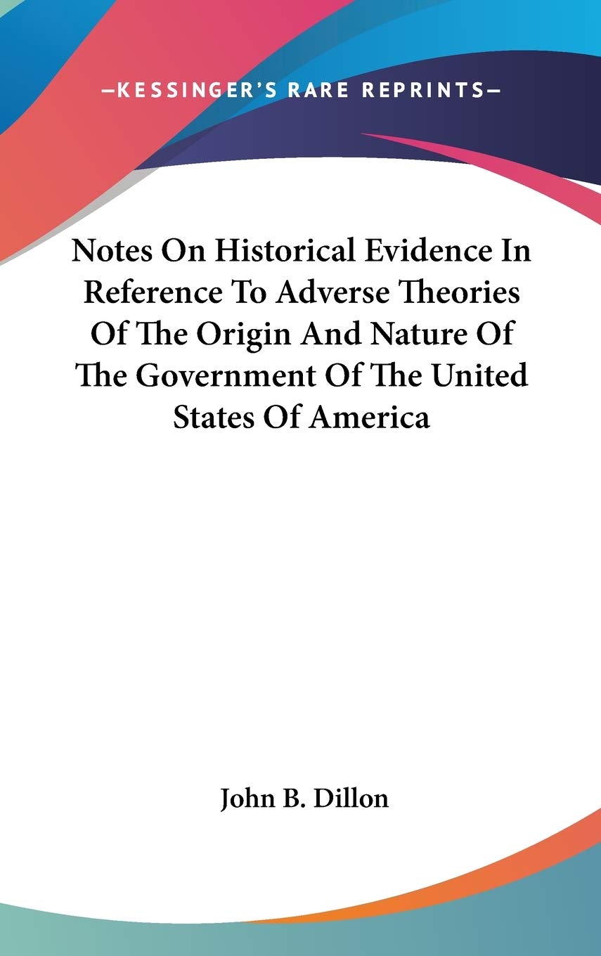 Notes On Historical Evidence In Reference To Adverse Theories Of The Origin And Nature Of The Government Of The United States Of America Memories