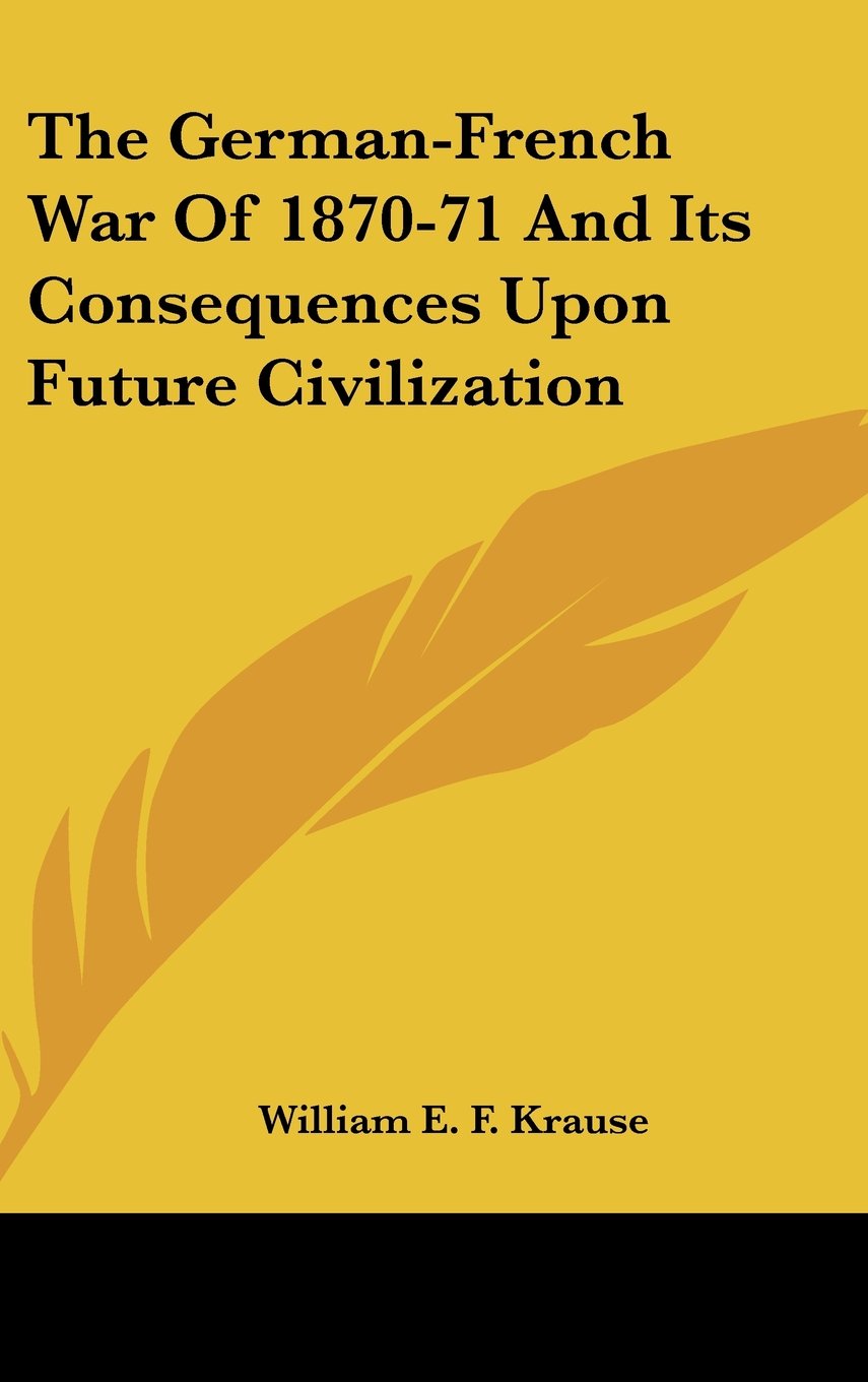 The German-French War Of 1870-71 And Its Consequences Upon Future Civilization Politics & History