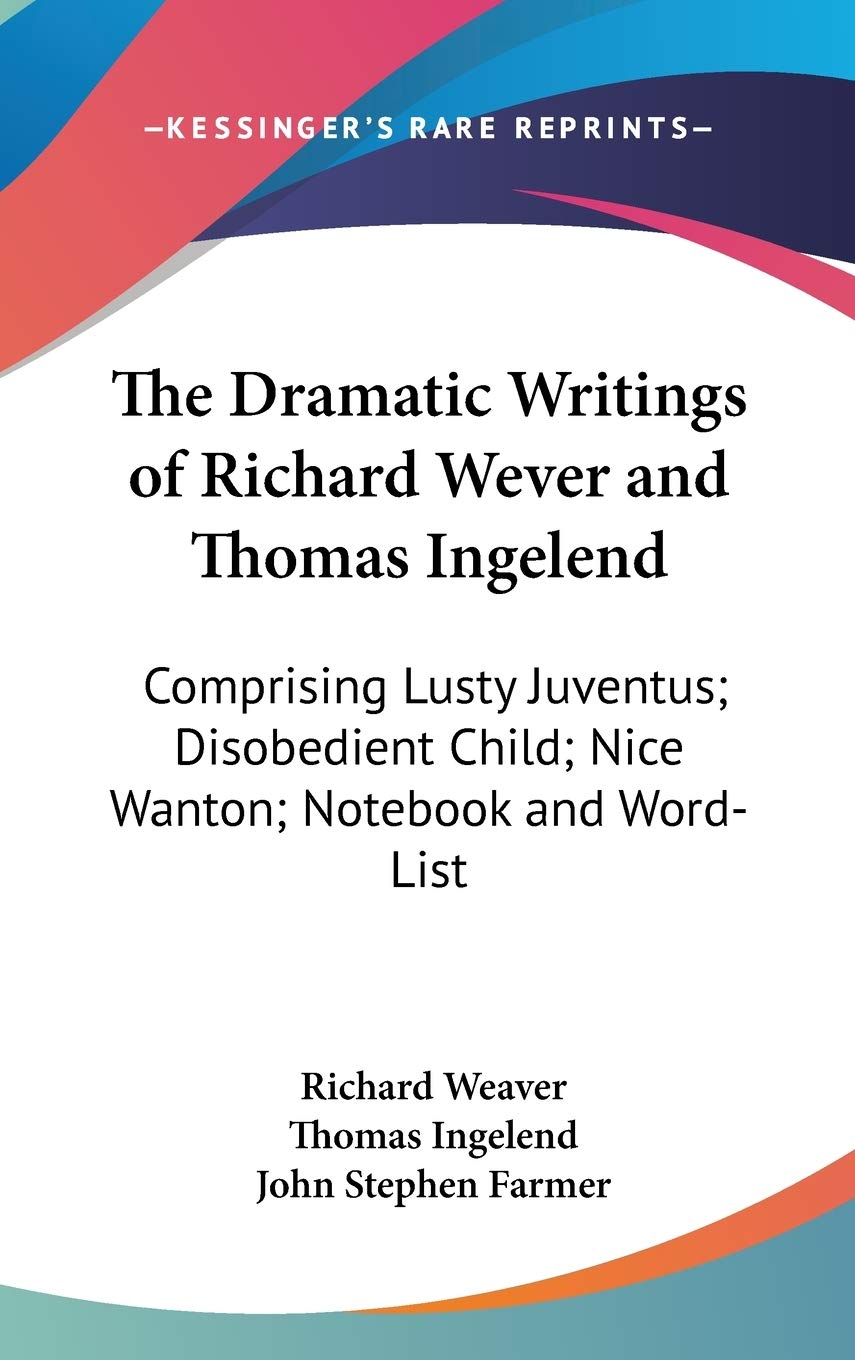 The Dramatic Writings Of Richard Wever And Thomas Ingelend: Comprising Lusty Juventus, Disobedient Child, Nice Wanton, Notebook and Word-list Contemporary literature