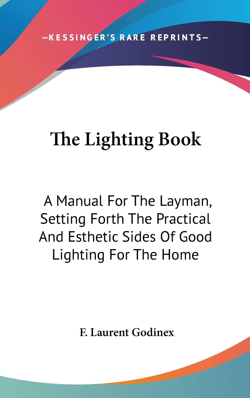 The Lighting Book: A Manual For The Layman, Setting Forth The Practical And Esthetic Sides Of Good Lighting For The Home Reference Books