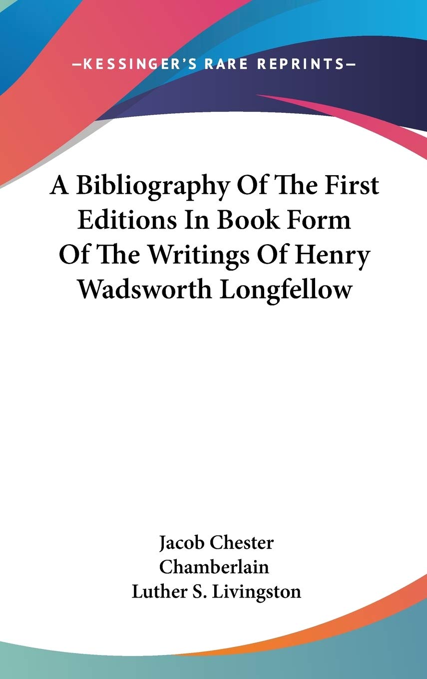 A Bibliography Of The First Editions In Book Form Of The Writings Of Henry Wadsworth Longfellow Reference Books