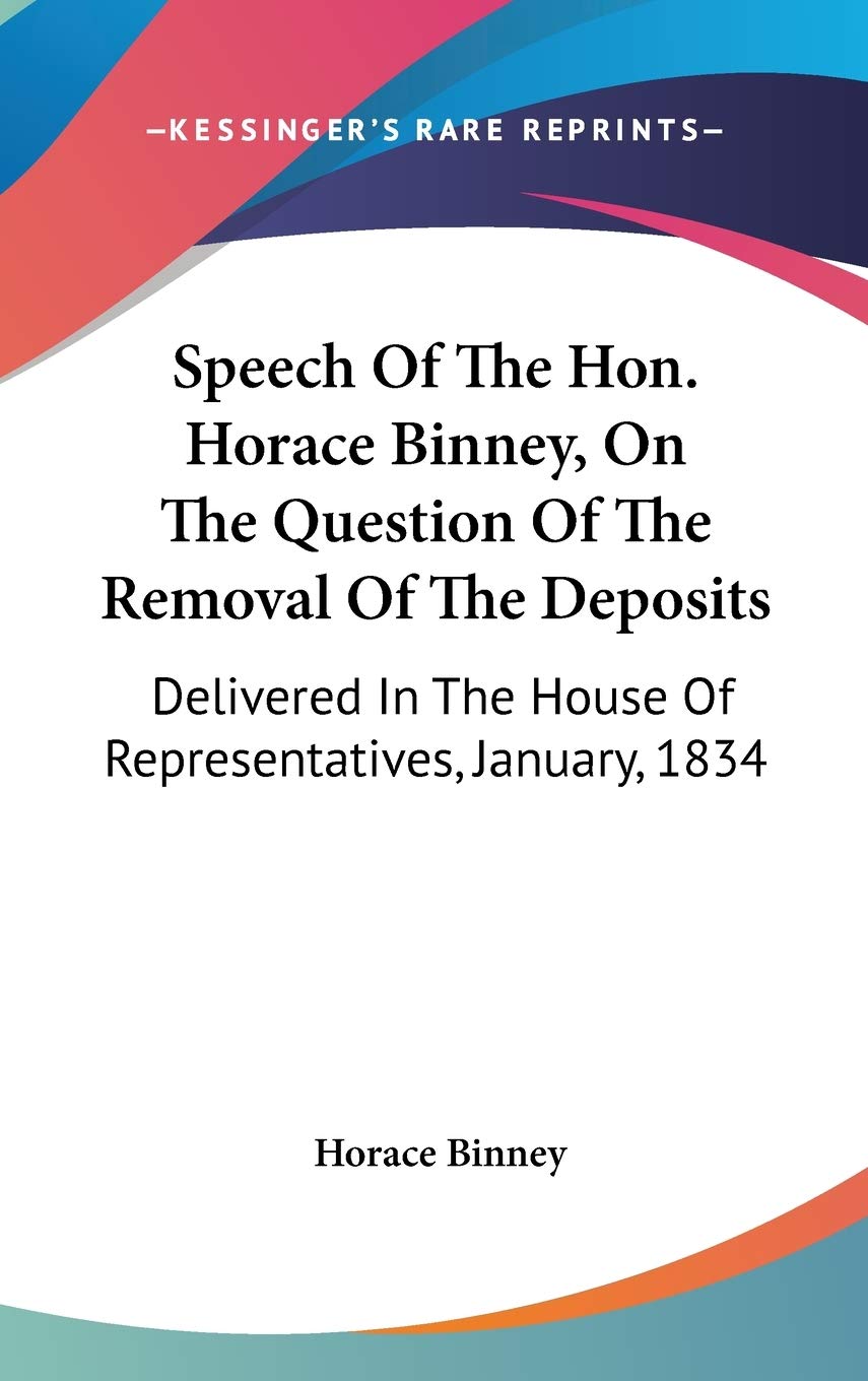Speech Of The Hon. Horace Binney, On The Question Of The Removal Of The Deposits: Delivered in the House of Representatives, January, 1834 Lifestyle