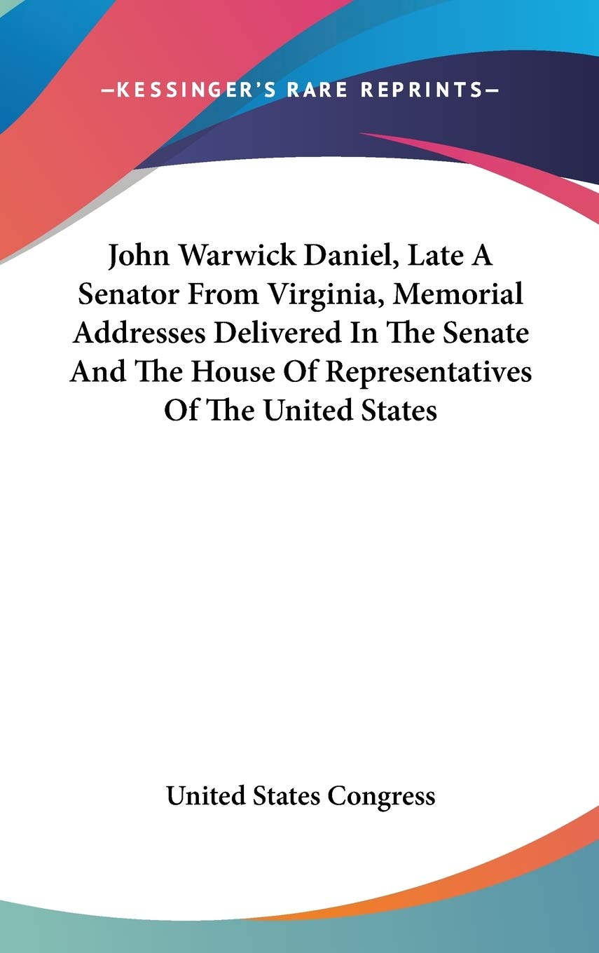 John Warwick Daniel, Late A Senator From Virginia, Memorial Addresses Delivered In The Senate And The House Of Representatives Of The United States Death & Mourning