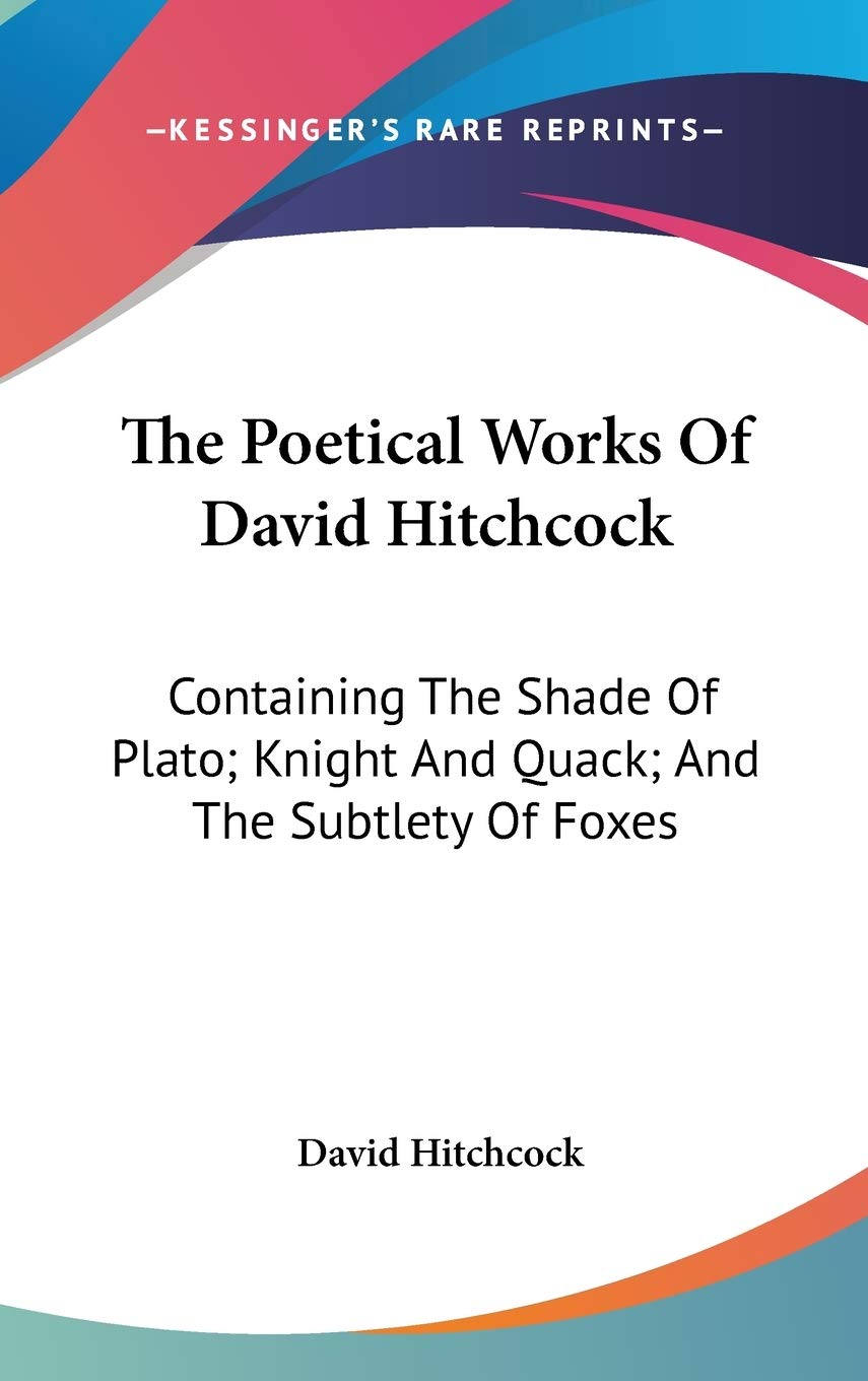 The Poetical Works Of David Hitchcock: Containing the Shade of Plato; Knight and Quack; and the Subtlety of Foxes Philosophy