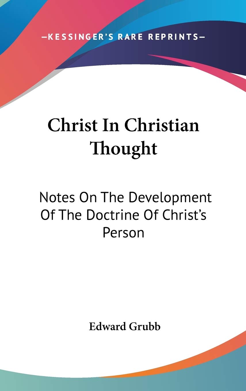 Christ In Christian Thought: Notes On The Development Of The Doctrine Of Christ's Person Philosophy