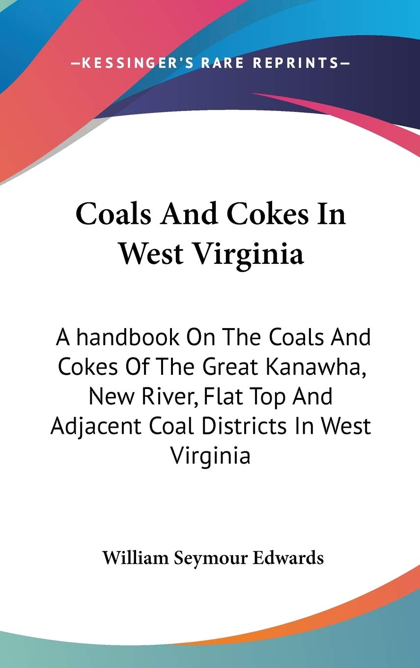 Coals and Cokes in West Virginia: A Handbook on the Coals and Cokes of the Great Kanawha, New River, Flat Top and Adjacent Coal Districts in West Virginia Reference Books