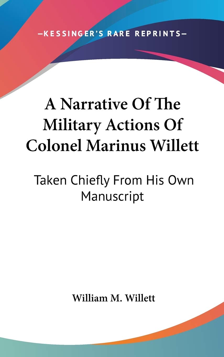A Narrative Of The Military Actions Of Colonel Marinus Willett: Taken Chiefly from His Own Manuscript Philosophy