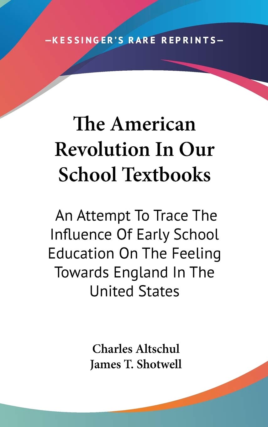 The American Revolution In Our School Textbooks: An Attempt to Trace the Influence of Early School Education on the Feeling Towards England in the United States General education