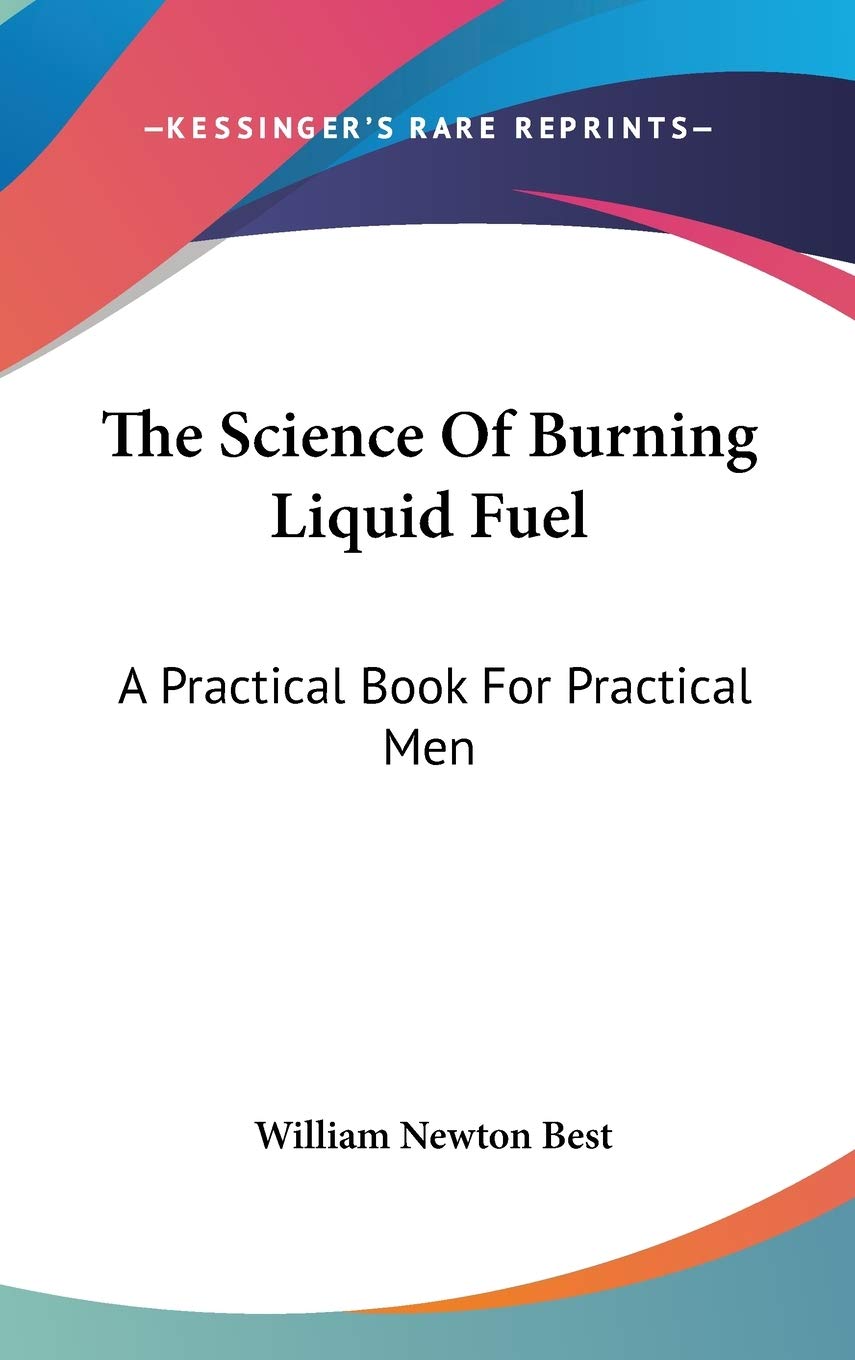 The Science Of Burning Liquid Fuel: A Practical Book for Practical Men Learning & Reference