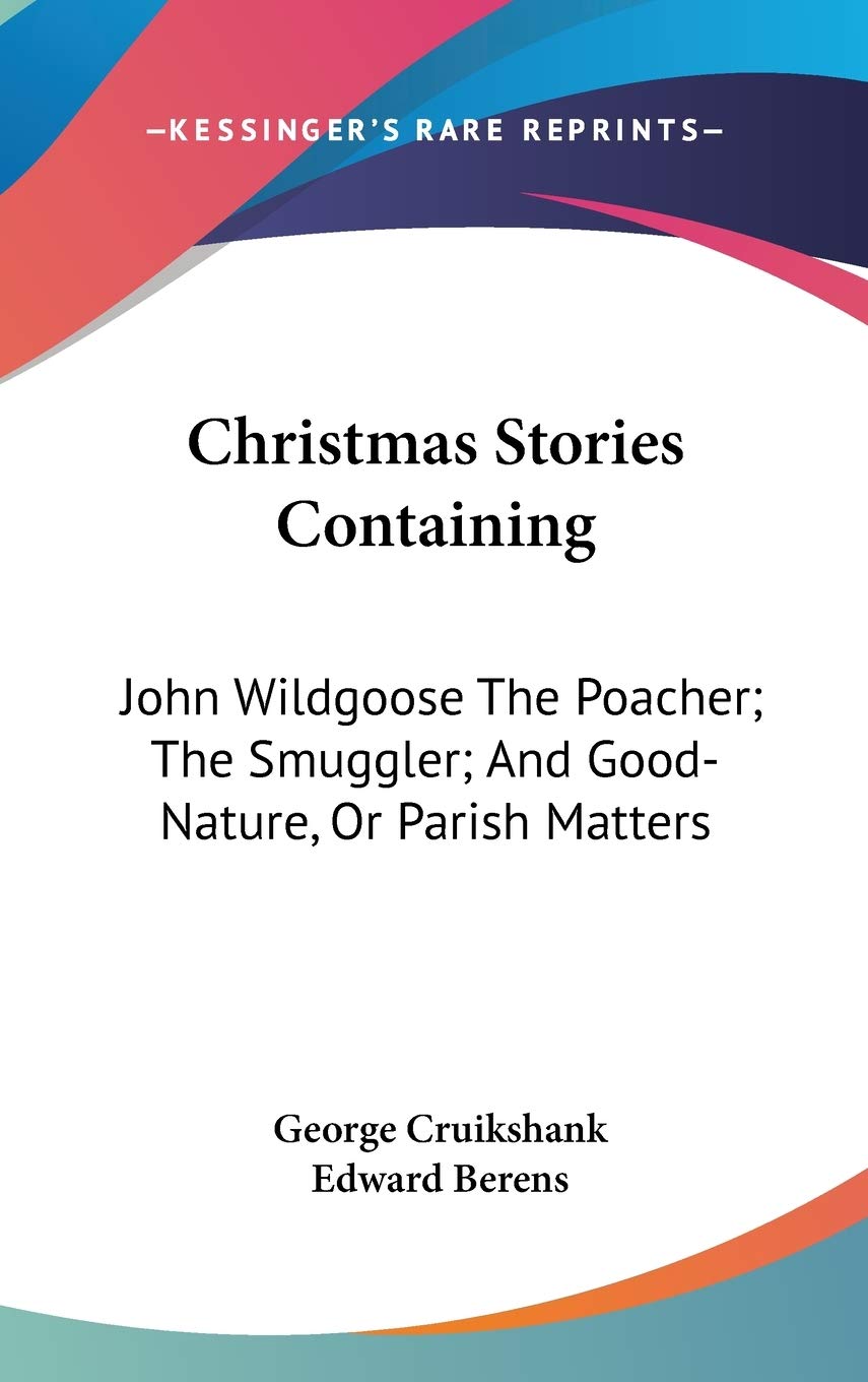 Christmas Stories Containing: John Wildgoose The Poacher; The Smuggler; And Good-Nature, Or Parish Matters Philosophy