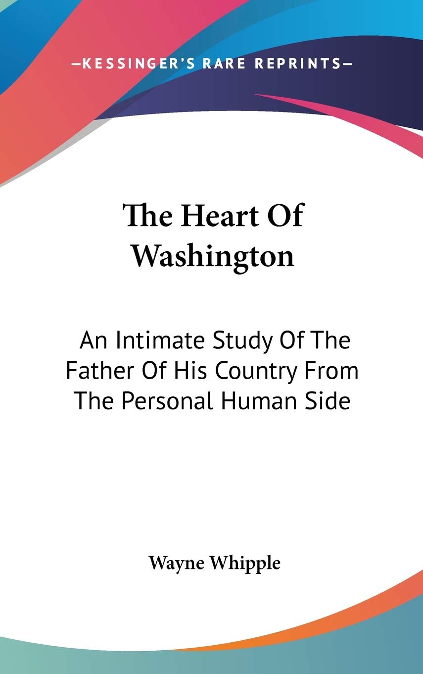 The Heart Of Washington: An Intimate Study of the Father of His Country from the Personal Human Side Books
