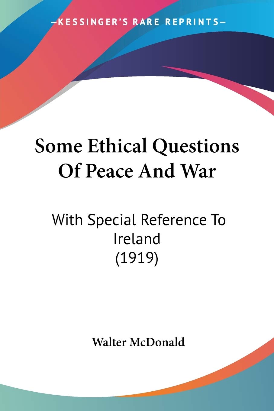 Some Ethical Questions Of Peace And War: With Special Reference to Ireland: With Special Reference To Ireland (1919) Philosophy