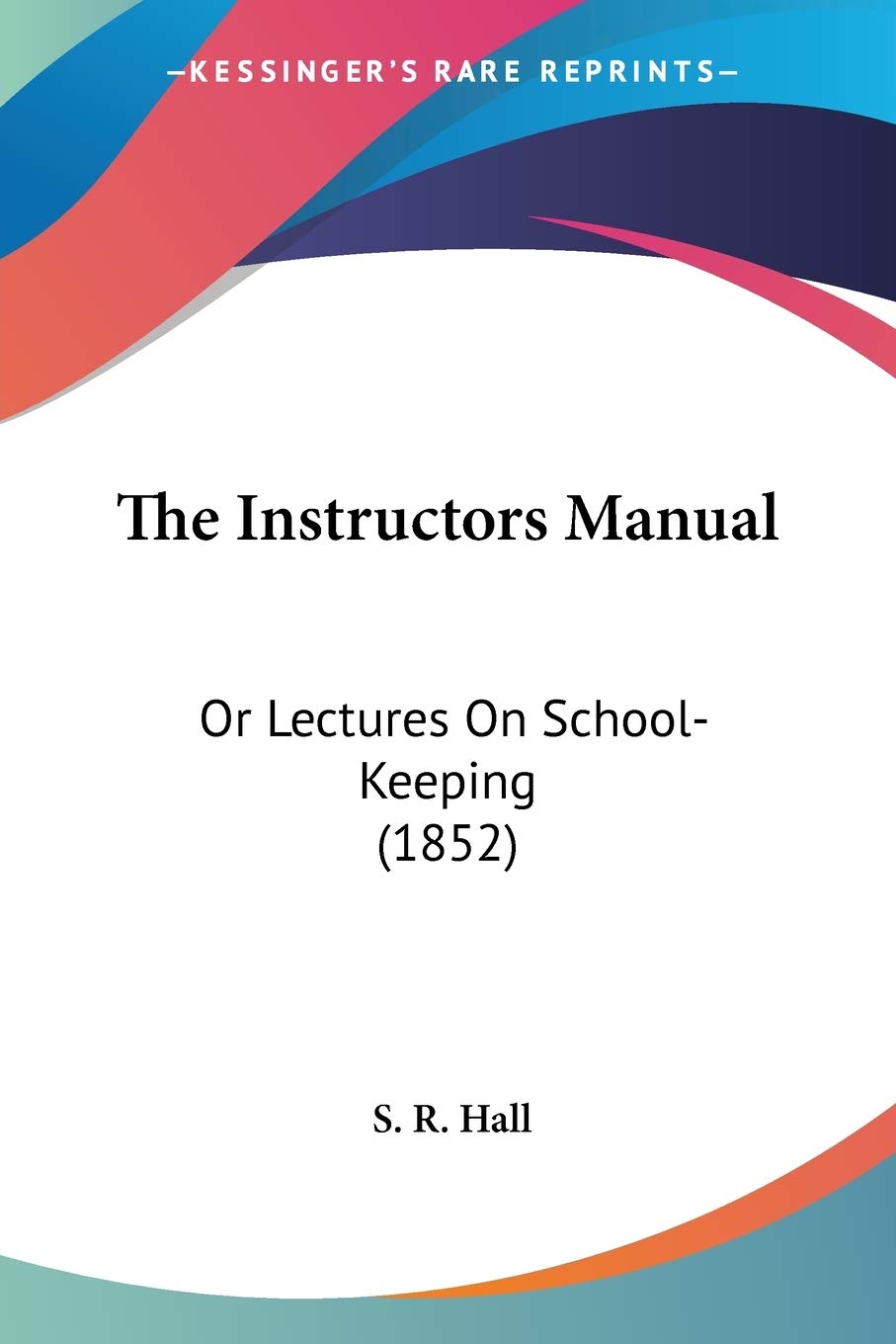 The Instructors Manual: Or Lectures on School-keeping: Or Lectures On School-Keeping (1852) Philosophy