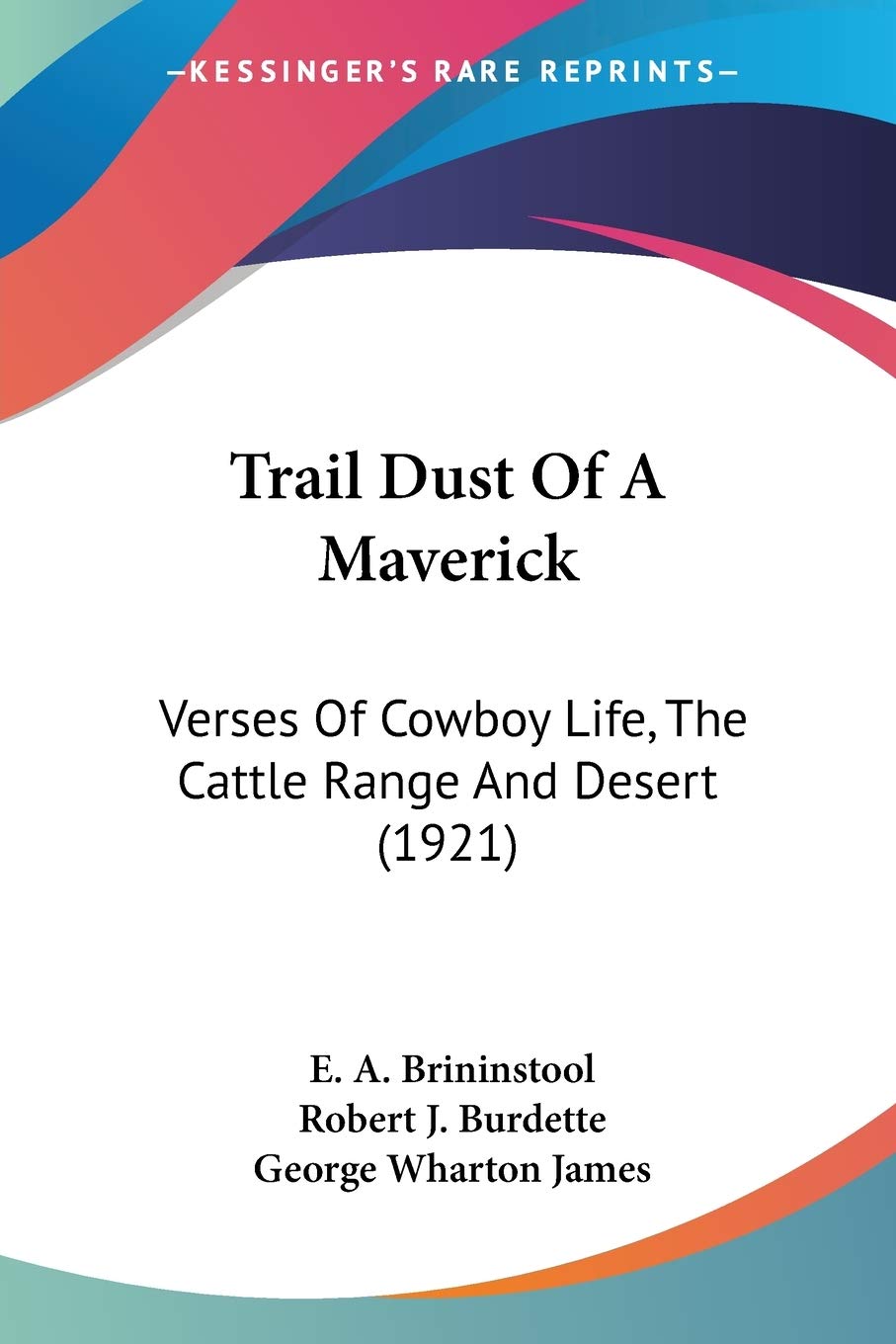 Trail Dust Of A Maverick: Verses of Cowboy Life, the Cattle Range and Desert: Verses Of Cowboy Life, The Cattle Range And Desert (1921) Poetry