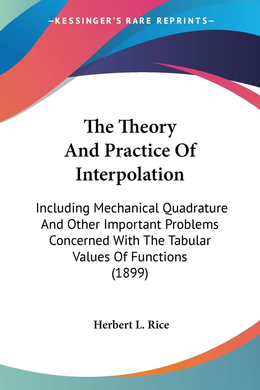 The Theory And Practice Of Interpolation: Including Mechanical Quadrature and Other Important Problems Concerned With the Tabular Values of Functions: ... With The Tabular Values Of Functions (1899) Business & Technology