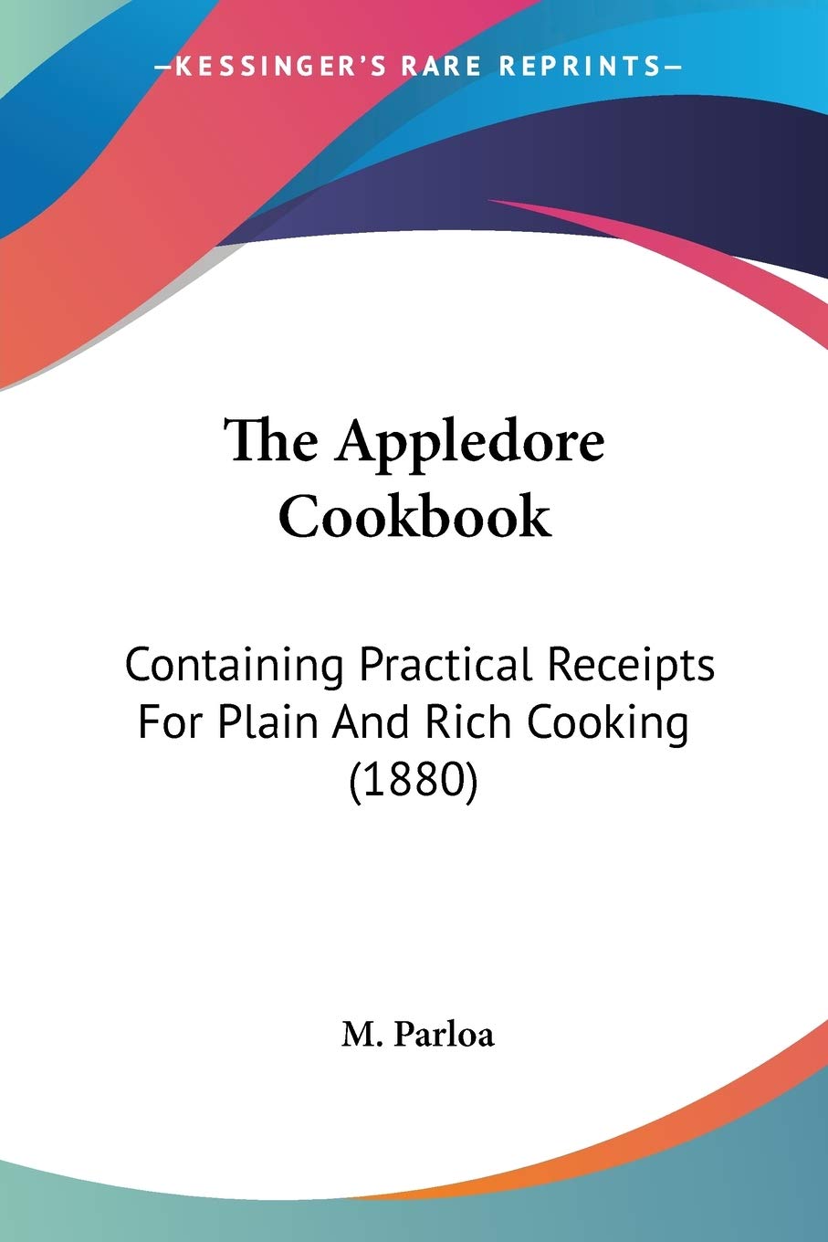 The Appledore Cookbook: Containing Practical Receipts for Plain and Rich Cooking: Containing Practical Receipts For Plain And Rich Cooking (1880) Cooking & Enjoying
