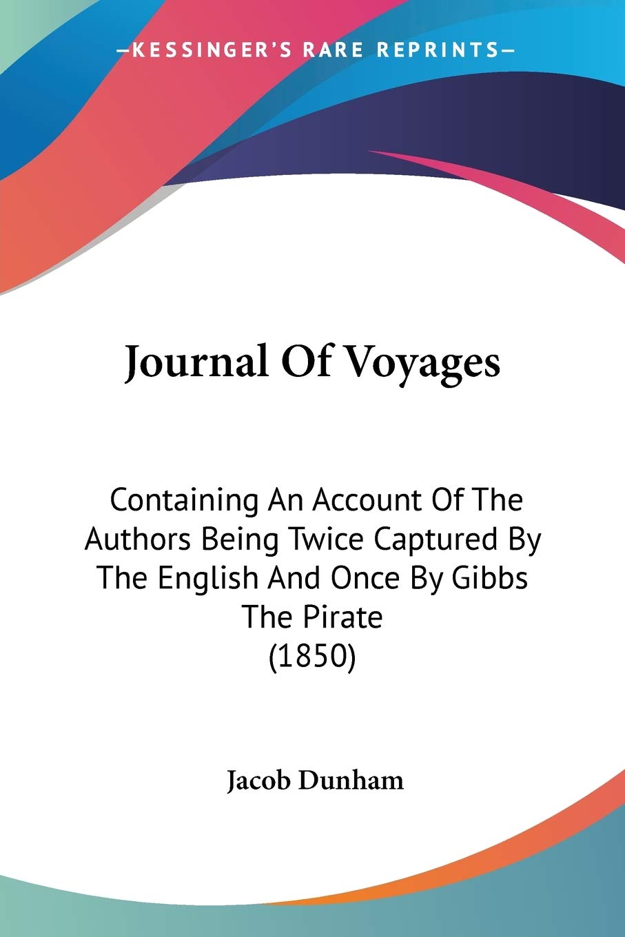 Journal Of Voyages: Containing an Account of the Authors Being Twice Captured by the English and Once by Gibbs the Pirate: Containing An Account Of ... English And Once By Gibbs The Pirate (1850) Essays & Short Stories