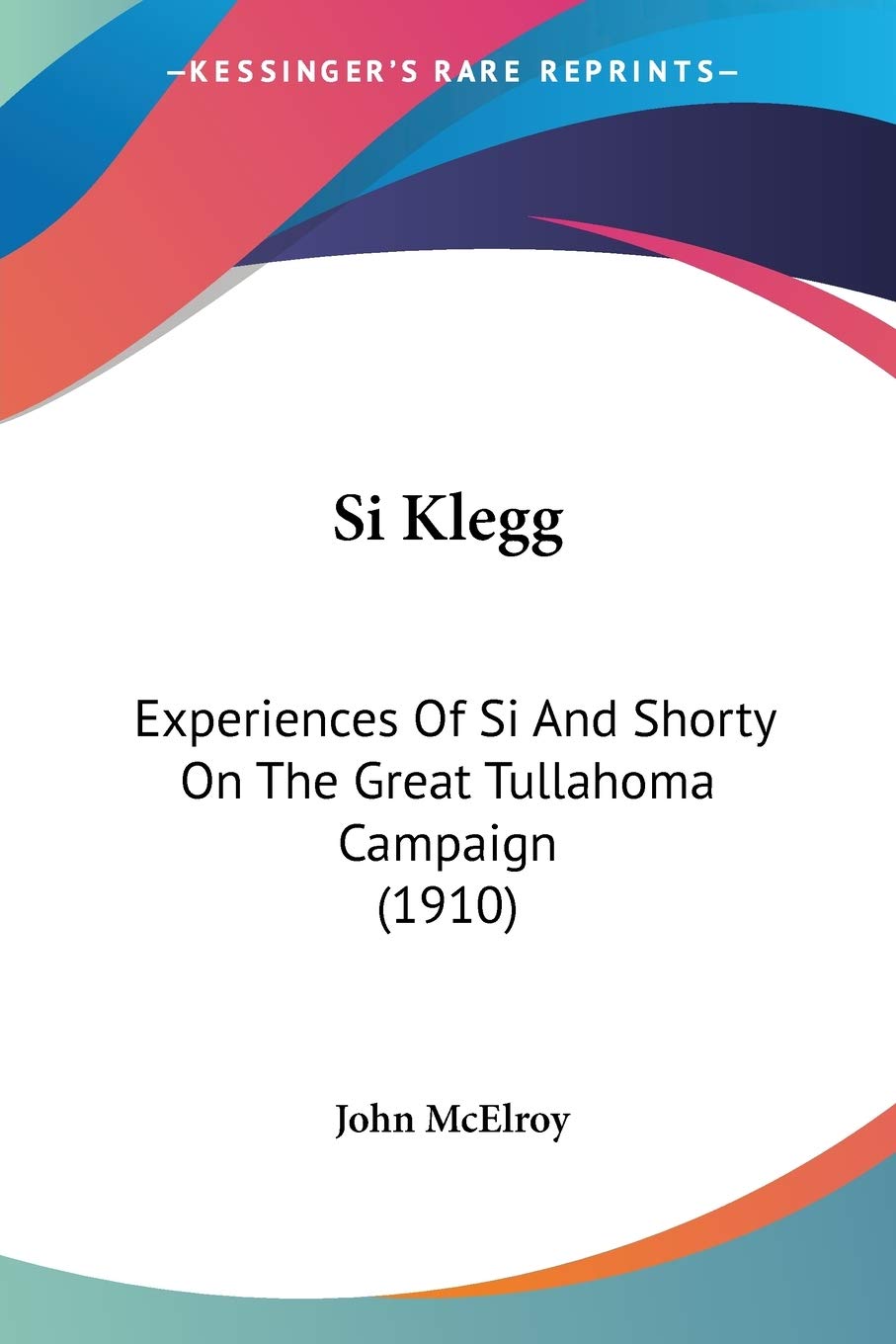 Si Klegg: Experiences of Si and Shorty on the Great Tullahoma Campaign: Experiences Of Si And Shorty On The Great Tullahoma Campaign (1910) Biographies & Memoirs