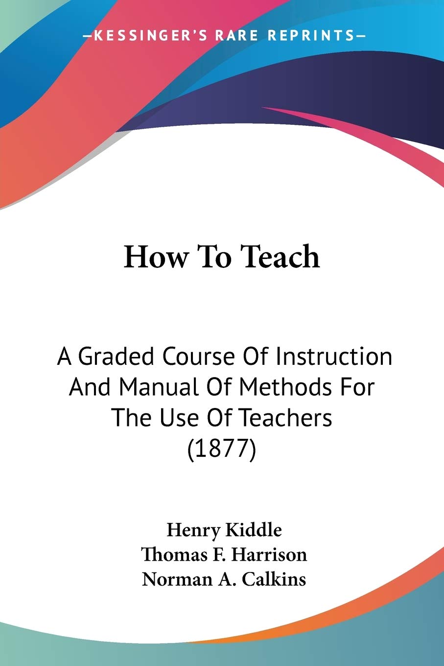How To Teach: A Graded Course of Instruction and Manual of Methods for the Use of Teachers: A Graded Course Of Instruction And Manual Of Methods For The Use Of Teachers (1877) Education & Training