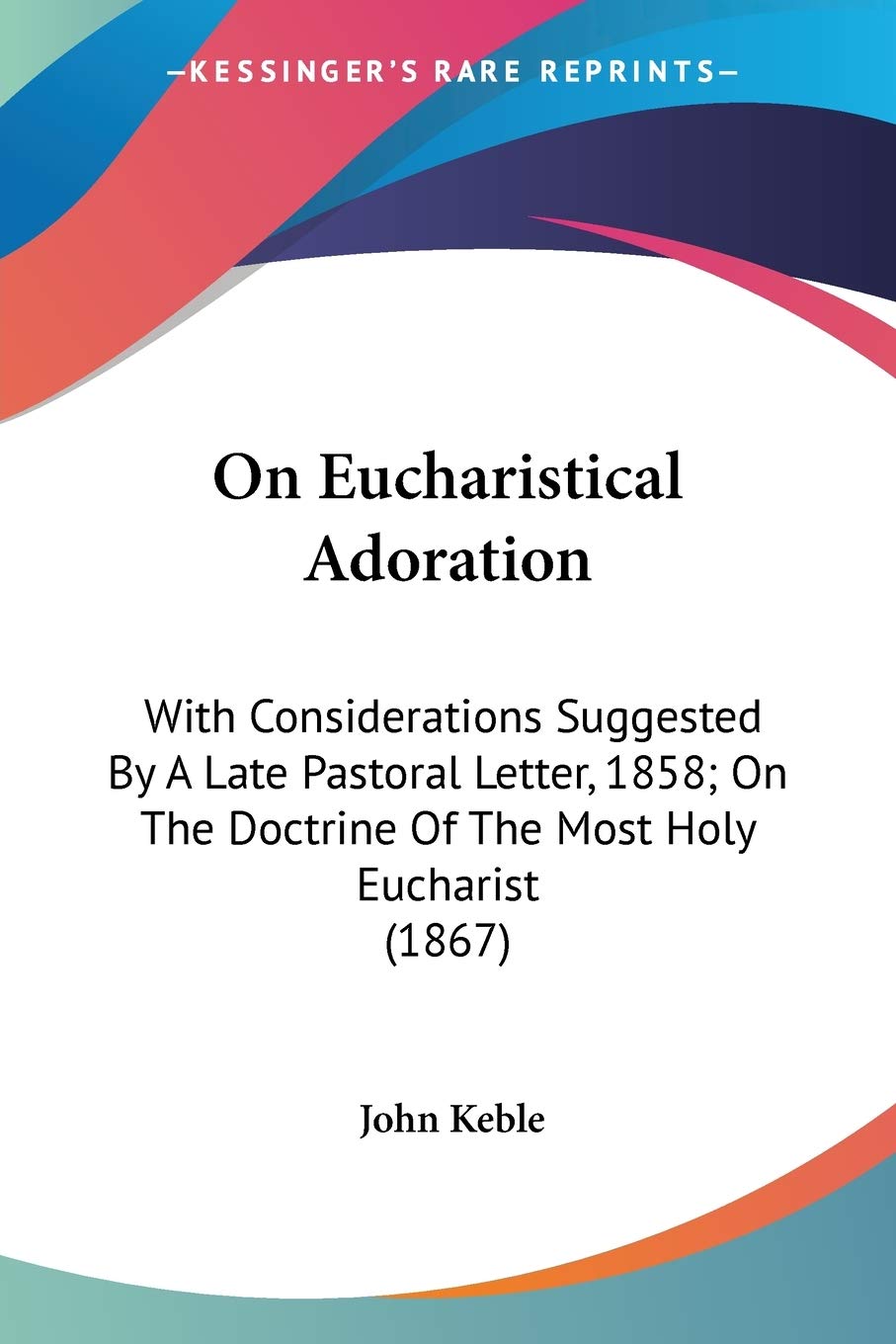 On Eucharistical Adoration: With Considerations Suggested by a Late Pastoral Letter, 1858; on the Doctrine of the Most Holy Eucharist: With ... Doctrine Of The Most Holy Eucharist (1867) Philosophy