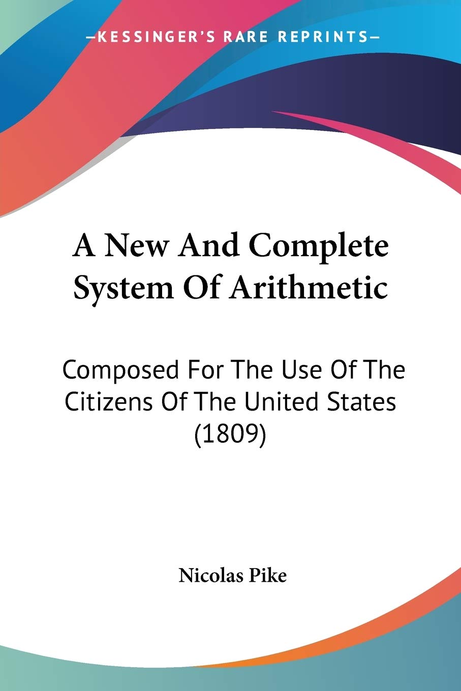 A New And Complete System Of Arithmetic: Composed for the Use of the Citizens of the United States: Composed For The Use Of The Citizens Of The United States (1809) Mathematics