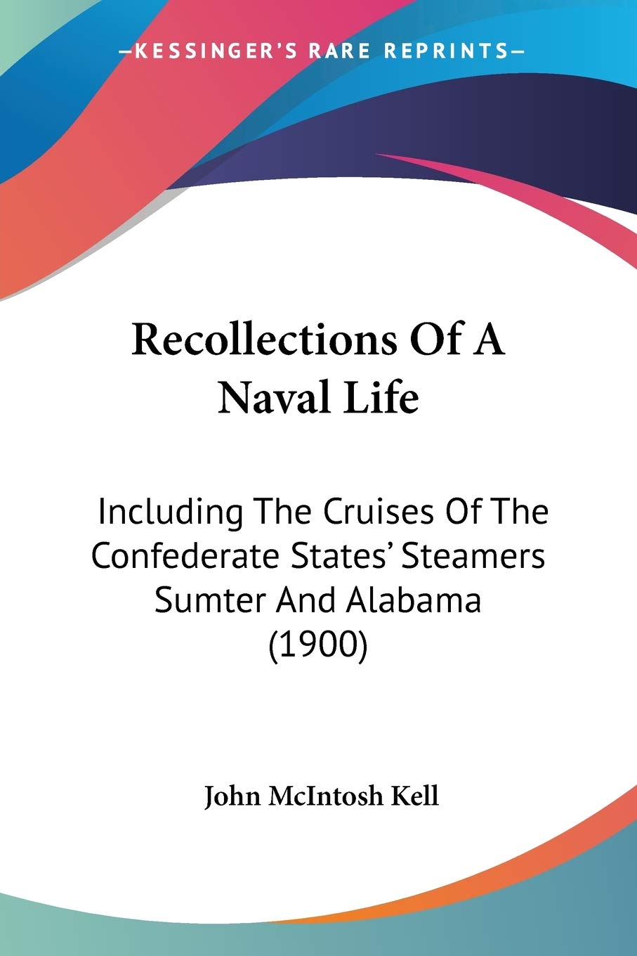Recollections Of A Naval Life: Including the Cruises of the Confederate States' Steamers Sumter and Alabama: Including The Cruises Of The Confederate States' Steamers Sumter And Alabama (1900) Essays & Short Stories