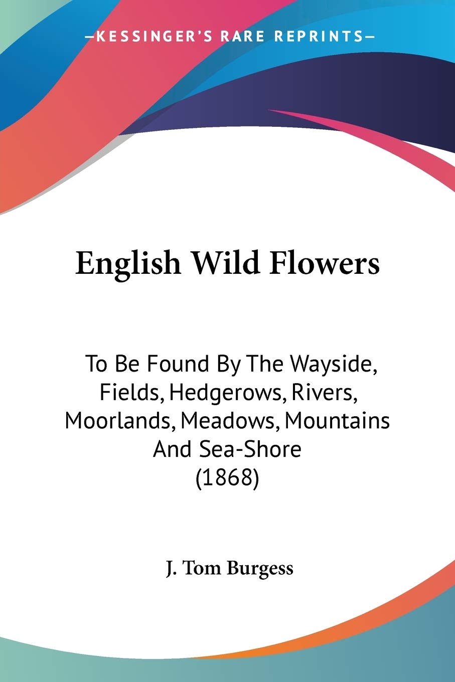 English Wild Flowers: To Be Found by the Wayside, Fields, Hedgerows, Rivers, Moorlands, Meadows, Mountains and Sea-shore: To Be Found By The Wayside, ... Meadows, Mountains And Sea-Shore (1868) Mathematics