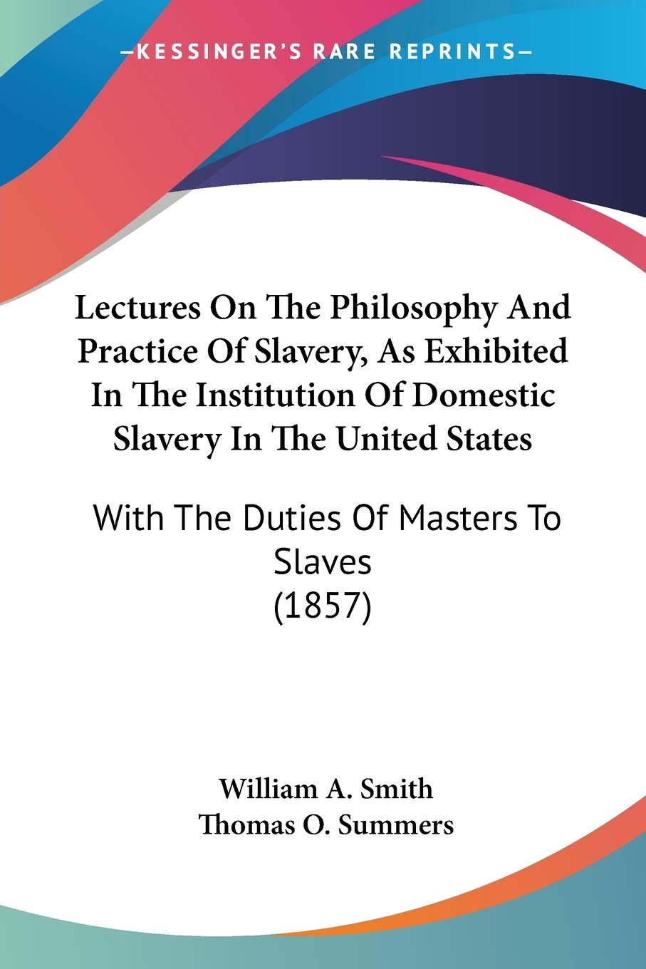 Lectures On The Philosophy And Practice Of Slavery, As Exhibited In The Institution Of Domestic Slavery In The United States: With the Duties of ... With The Duties Of Masters To Slaves (1857) Philosophy