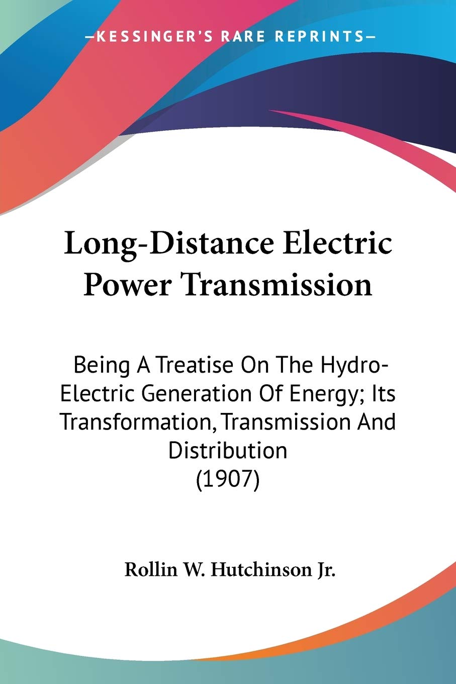 Long-Distance Electric Power Transmission: Being a Treatise on the Hydro-electric Generation of Energy; Its Transformation, Transmission and ... Transmission And Distribution (1907) Essays & Short Stories