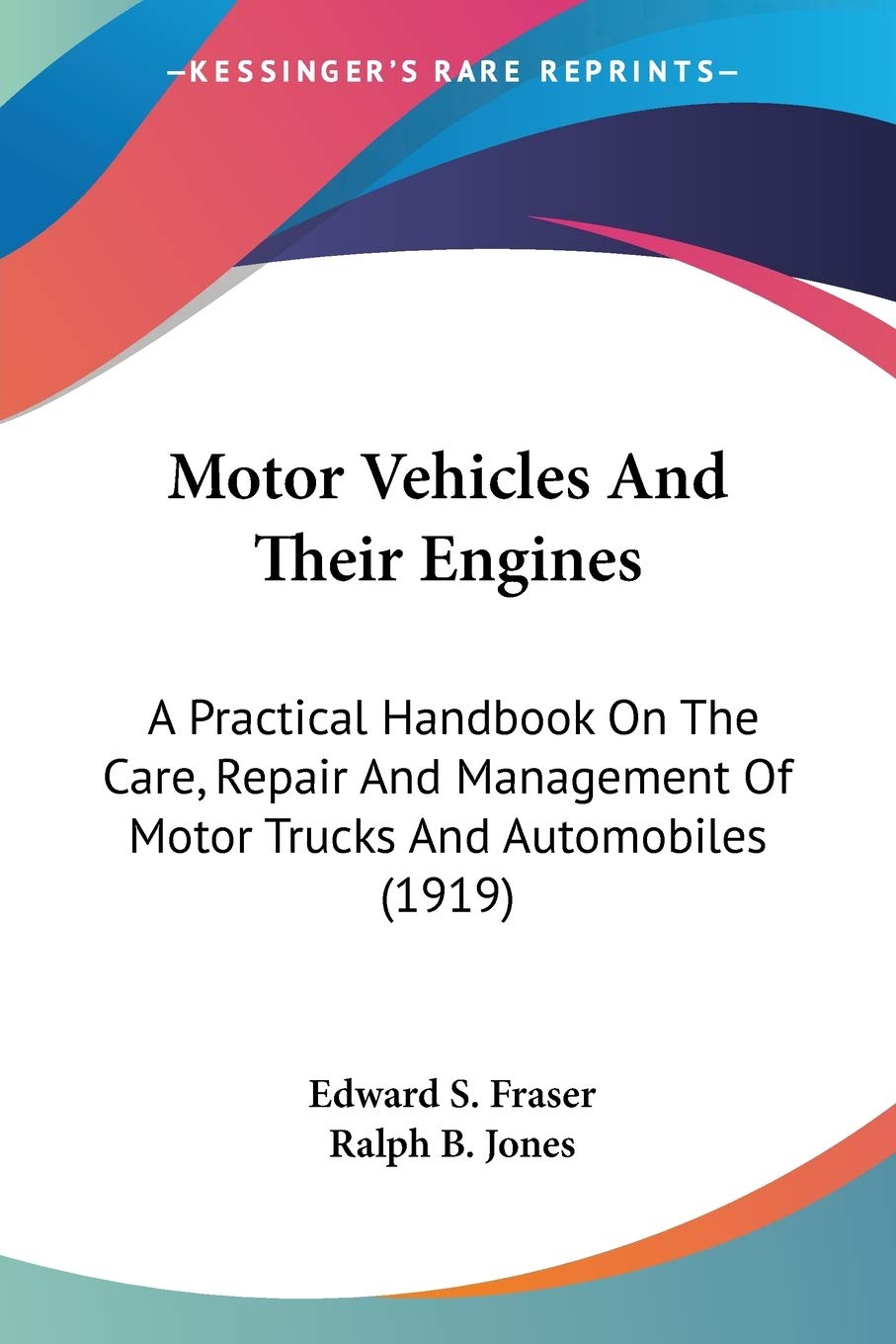 Motor Vehicles And Their Engines: A Practical Handbook on the Care, Repair and Management of Motor Trucks and Automobiles: A Practical Handbook On The ... Of Motor Trucks And Automobiles (1919) Reference Books