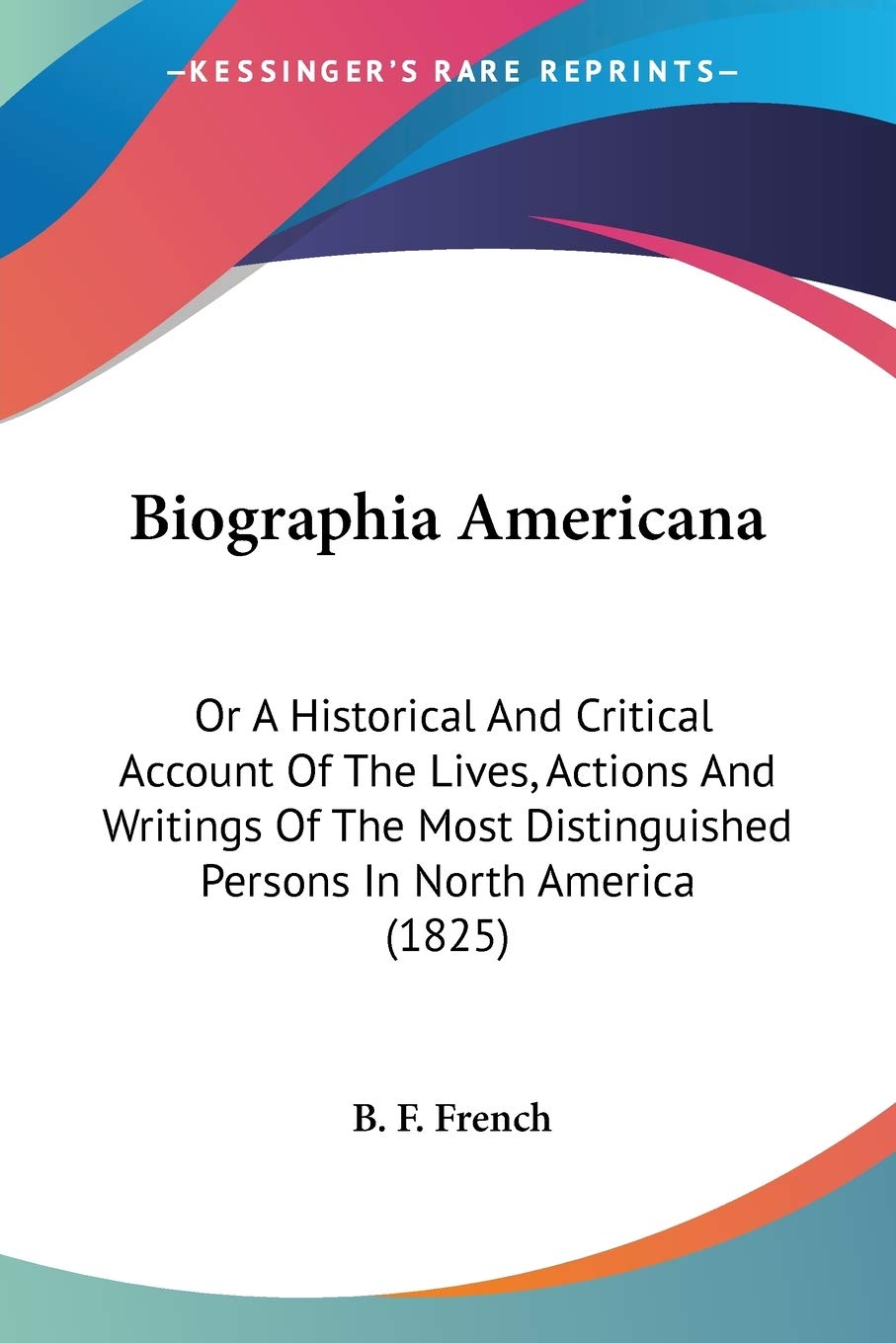 Biographia Americana, Or A Historical And Critical Account Of The Lives, Actions And Writings Of The Most Distinguished Persons In North America: Or A ... Distinguished Persons In North America (1825) Art & Literature Books