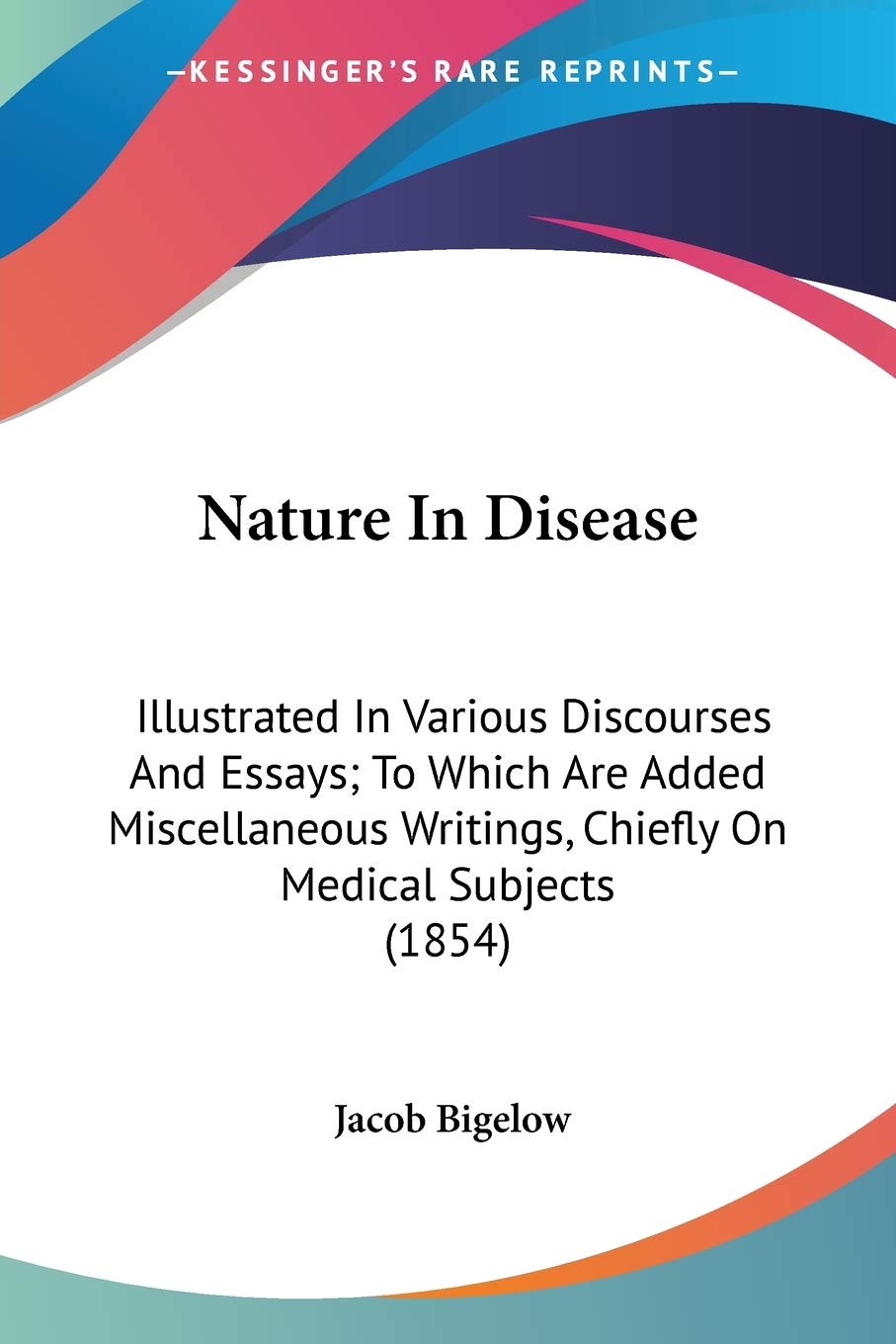 Nature In Disease: Illustrated in Various Discourses and Essays; to Which Are Added Miscellaneous Writings, Chiefly on Medical Subjects: Illustrated ... Writings, Chiefly On Medical Subjects (1854) Medicine
