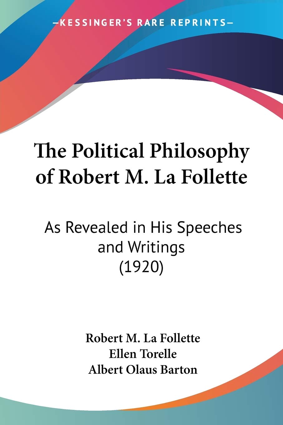 The Political Philosophy Of Robert M. La Follette, As Revealed In His Speeches And Writings: As Revealed in His Speeches and Writings (1920) Philosophy