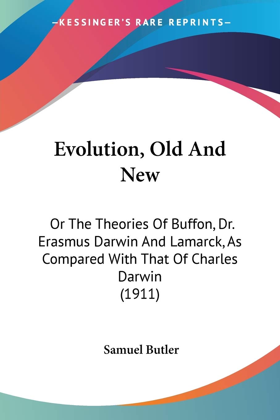 Evolution, Old And New, Or The Theories Of Buffon, Dr. Erasmus Darwin And Lamarck, As Compared With That Of Charles Darwin: Or The Theories Of Buffon, ... Compared With That Of Charles Darwin (1911) Philosophy